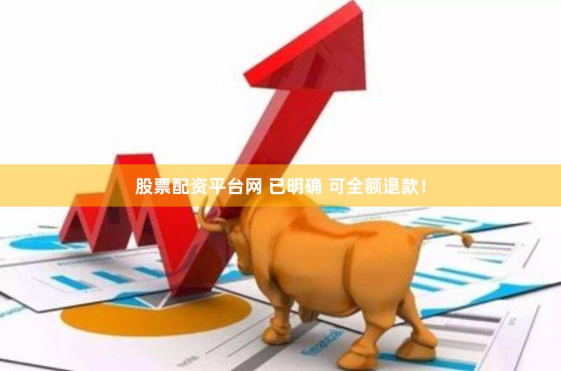 股票配资平台网 已明确 可全额退款！