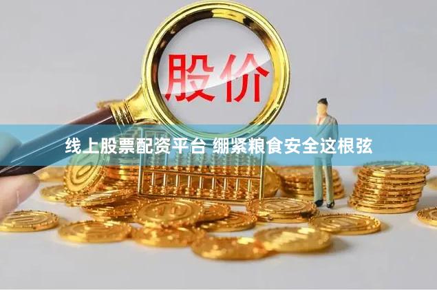 线上股票配资平台 绷紧粮食安全这根弦