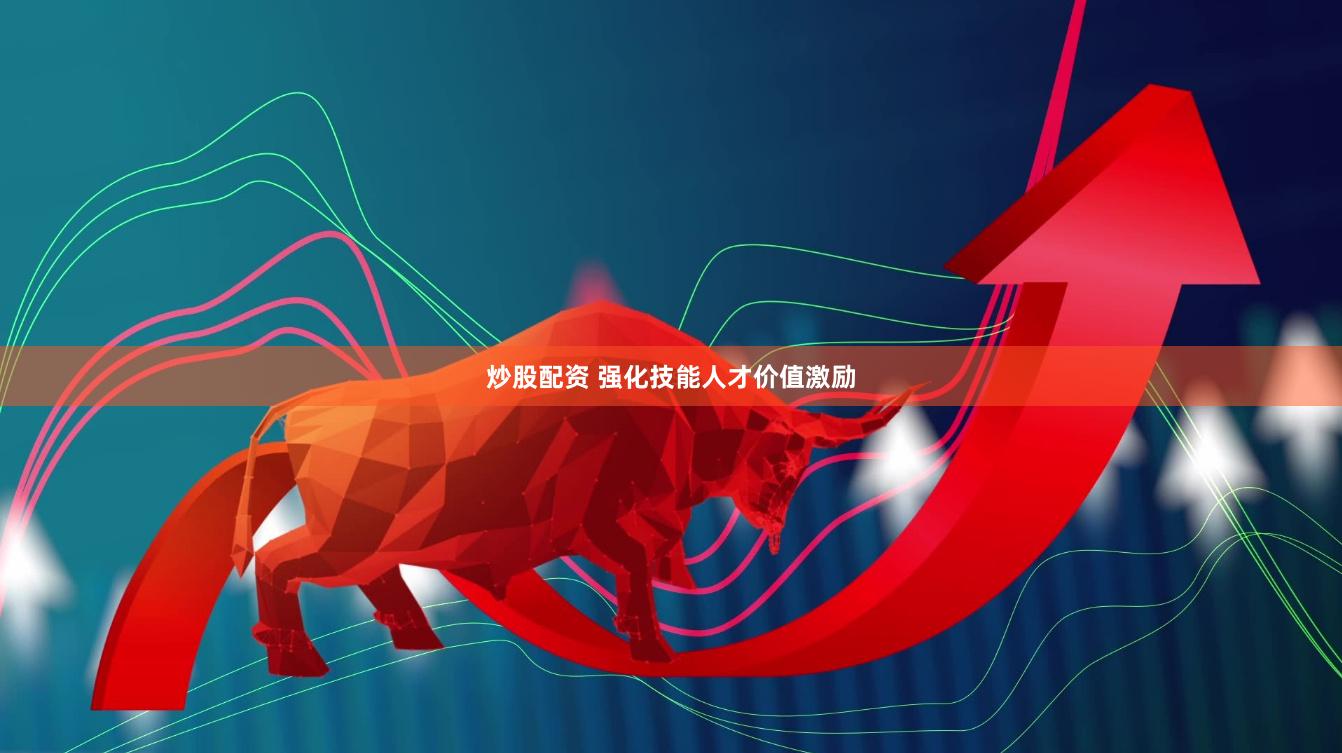 炒股配资 强化技能人才价值激励
