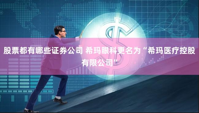 股票都有哪些证券公司 希玛眼科更名为“希玛医疗控股有限公司”