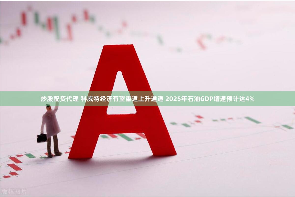 炒股配资代理 科威特经济有望重返上升通道 2025年石油GDP增速预计达4%