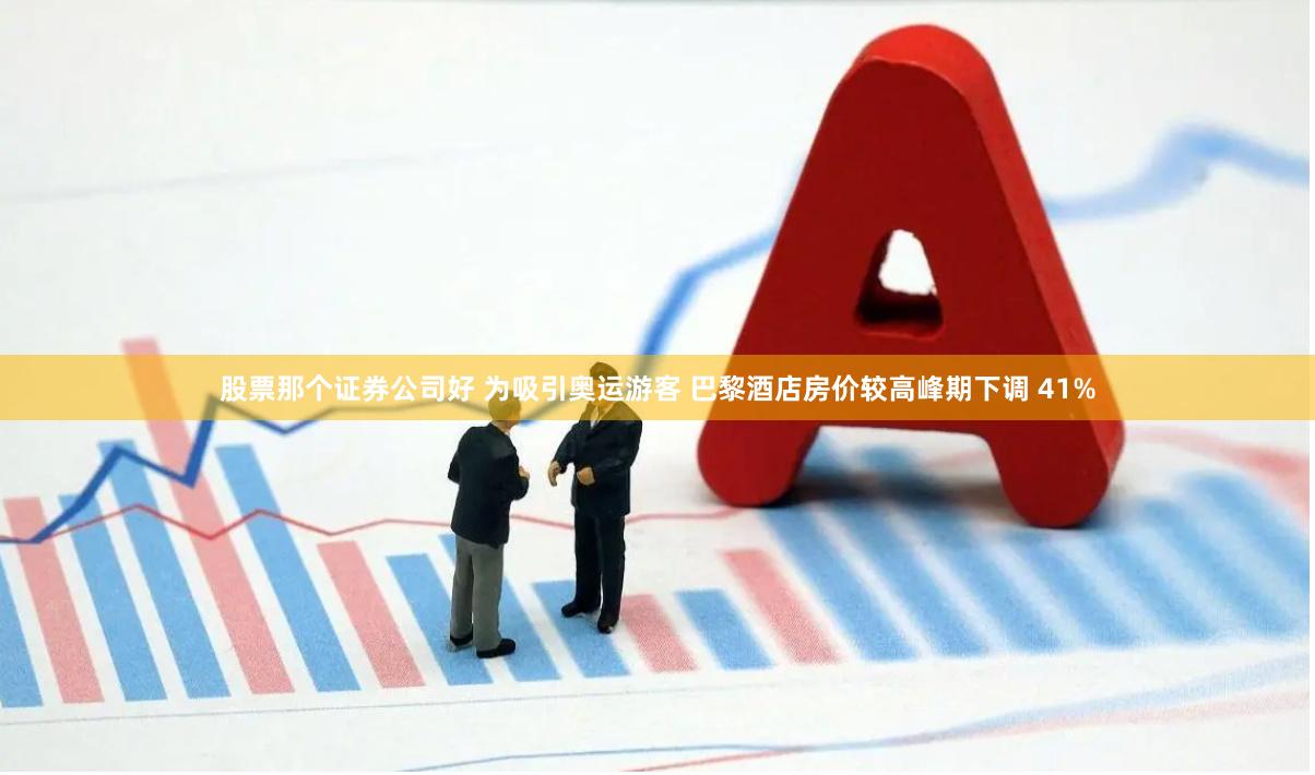 股票那个证券公司好 为吸引奥运游客 巴黎酒店房价较高峰期下调 41%