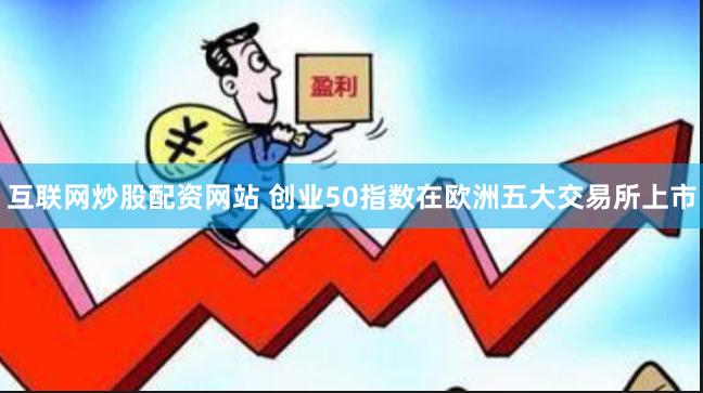 互联网炒股配资网站 创业50指数在欧洲五大交易所上市