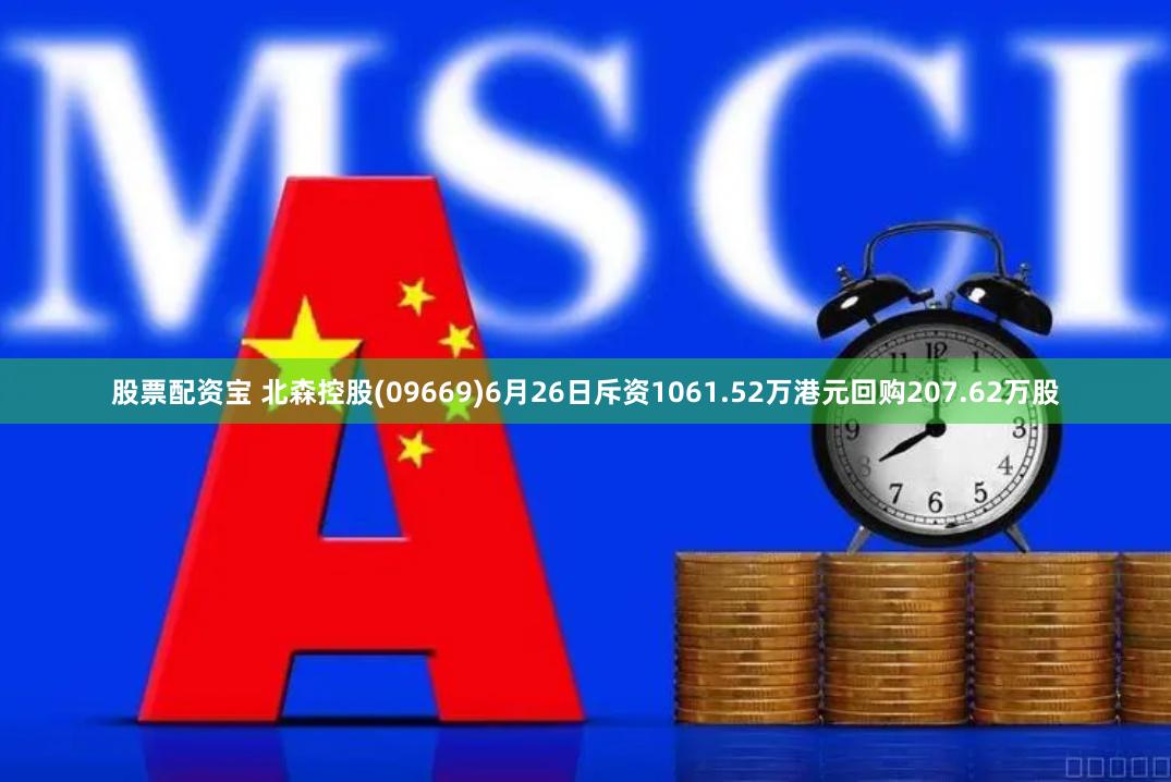 股票配资宝 北森控股(09669)6月26日斥资1061.52万港元回购207.62万股