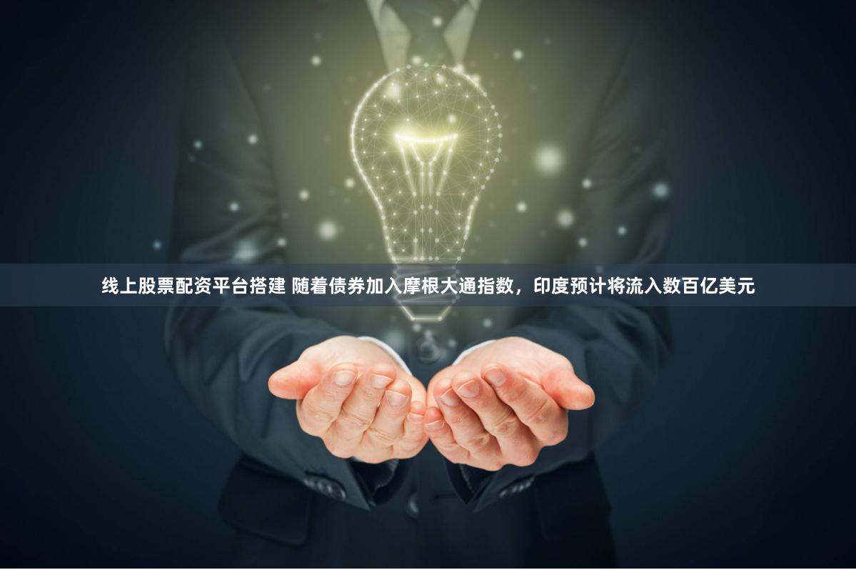 线上股票配资平台搭建 随着债券加入摩根大通指数，印度预计将流入数百亿美元