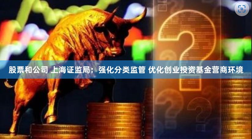 股票和公司 上海证监局：强化分类监管 优化创业投资基金营商环境