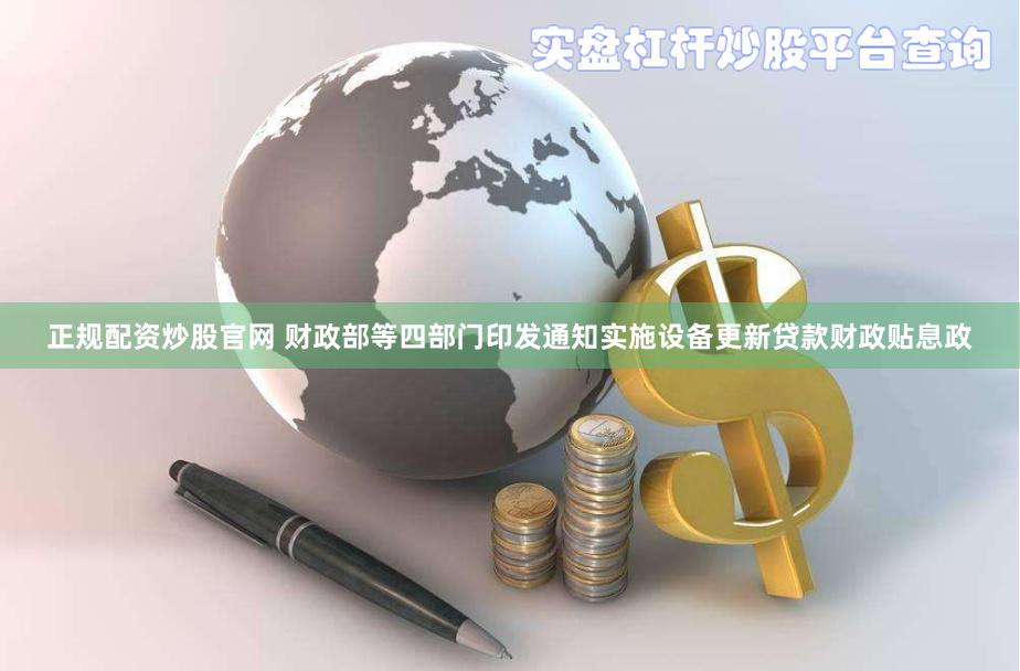 正规配资炒股官网 财政部等四部门印发通知实施设备更新贷款财政贴息政