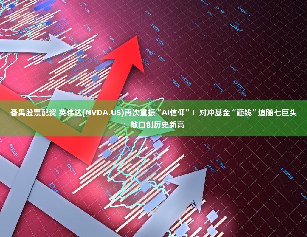 番禺股票配资 英伟达(NVDA.US)再次重振“AI信仰”！对冲基金“砸钱”追随七巨头：敞口创历史新高