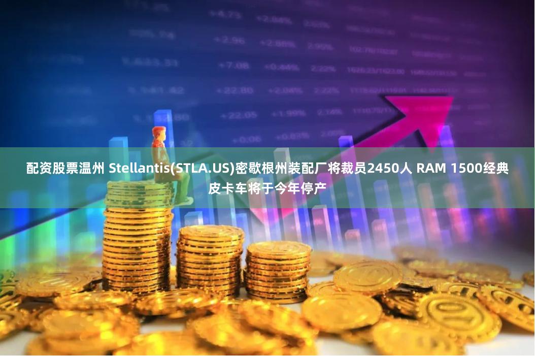 配资股票温州 Stellantis(STLA.US)密歇根州装配厂将裁员2450人 RAM 1500经典皮卡车将于今年停产