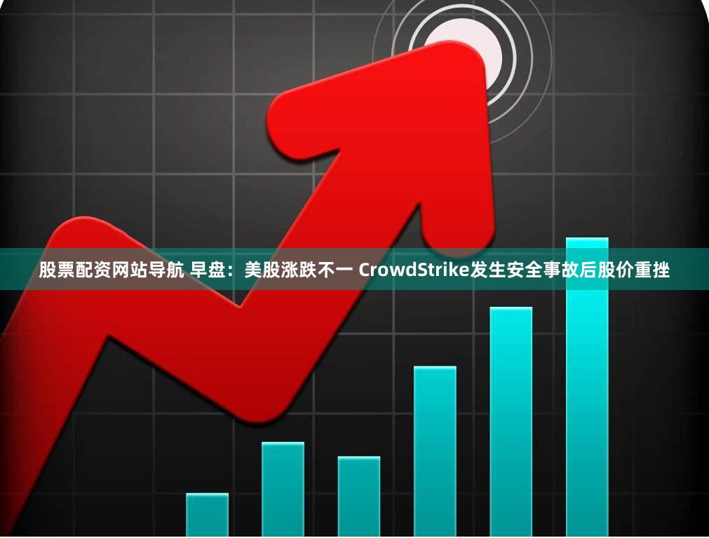 股票配资网站导航 早盘：美股涨跌不一 CrowdStrike发生安全事故后股价重挫