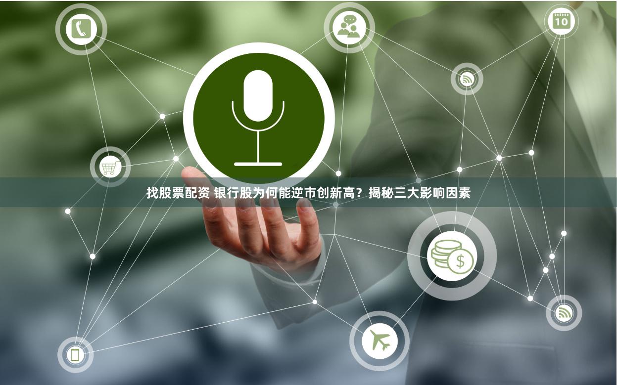 找股票配资 银行股为何能逆市创新高？揭秘三大影响因素