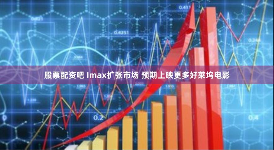 股票配资吧 Imax扩张市场 预期上映更多好莱坞电影