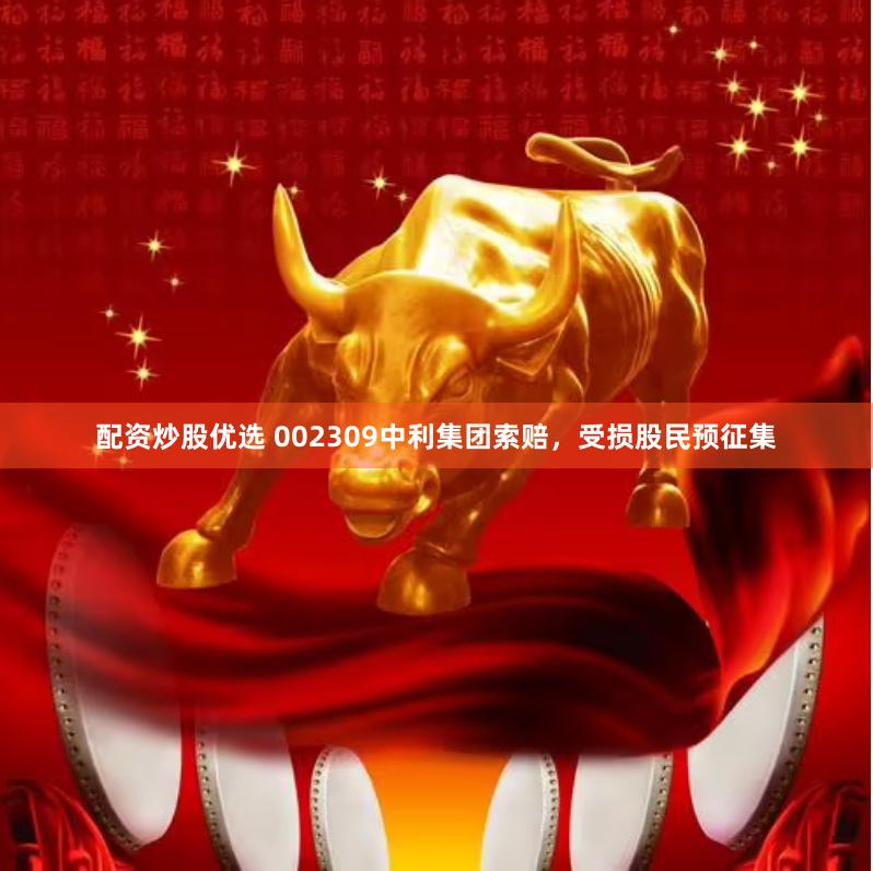 配资炒股优选 002309中利集团索赔，受损股民预征集