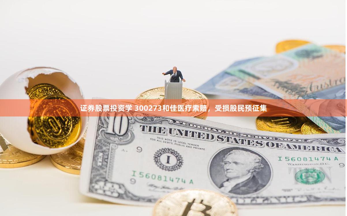 证券股票投资学 300273和佳医疗索赔，受损股民预征集
