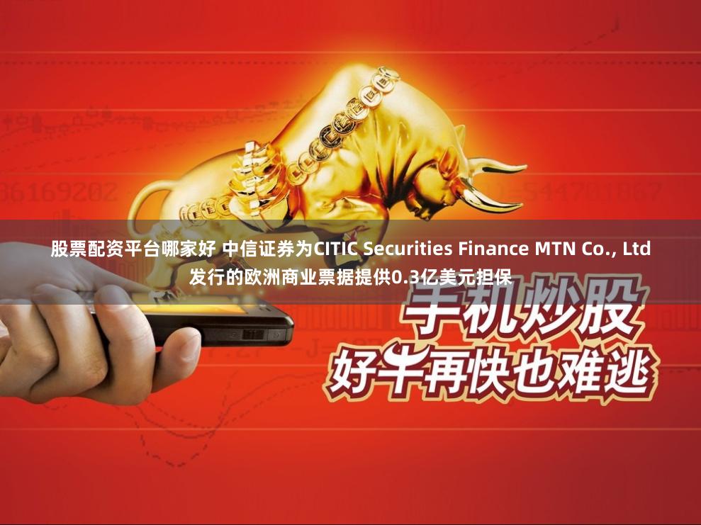 股票配资平台哪家好 中信证券为CITIC Securities Finance MTN Co., Ltd发行的欧洲商业票据提供0.3亿美元担保