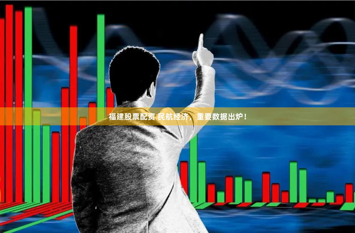福建股票配资 民航经济，重要数据出炉！