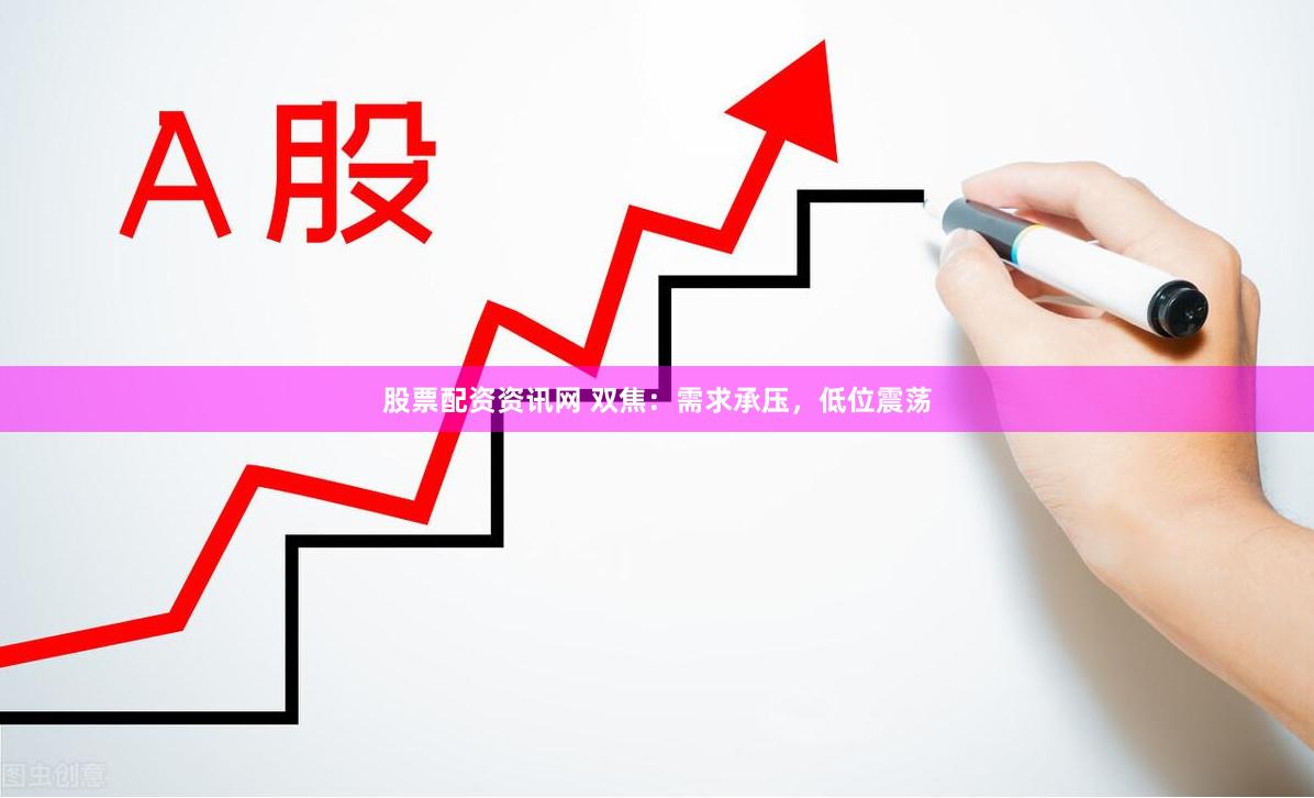 股票配资资讯网 双焦：需求承压，低位震荡
