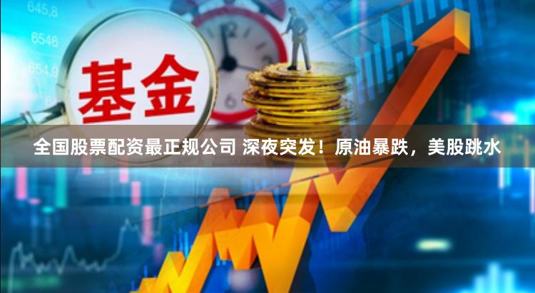 全国股票配资最正规公司 深夜突发！原油暴跌，美股跳水