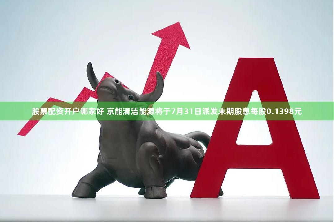 股票配资开户哪家好 京能清洁能源将于7月31日派发末期股息每股0.1398元