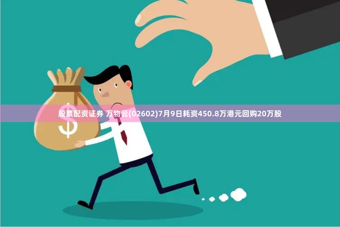 股票配资证券 万物云(02602)7月9日耗资450.8万港元回购20万股