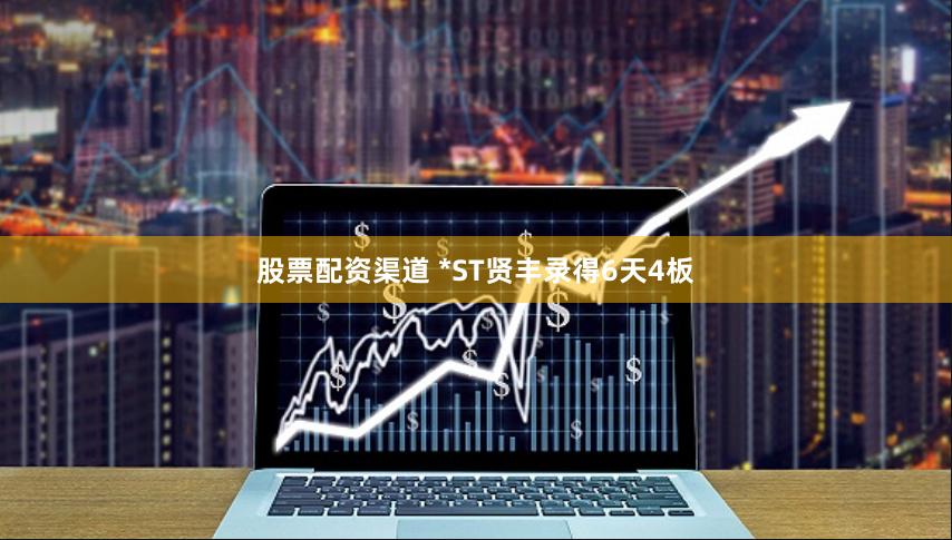 股票配资渠道 *ST贤丰录得6天4板