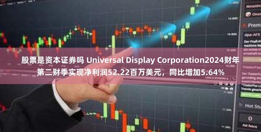 股票是资本证券吗 Universal Display Corporation2024财年第二财季实现净利润52.22百万美元，同比增加5.64%