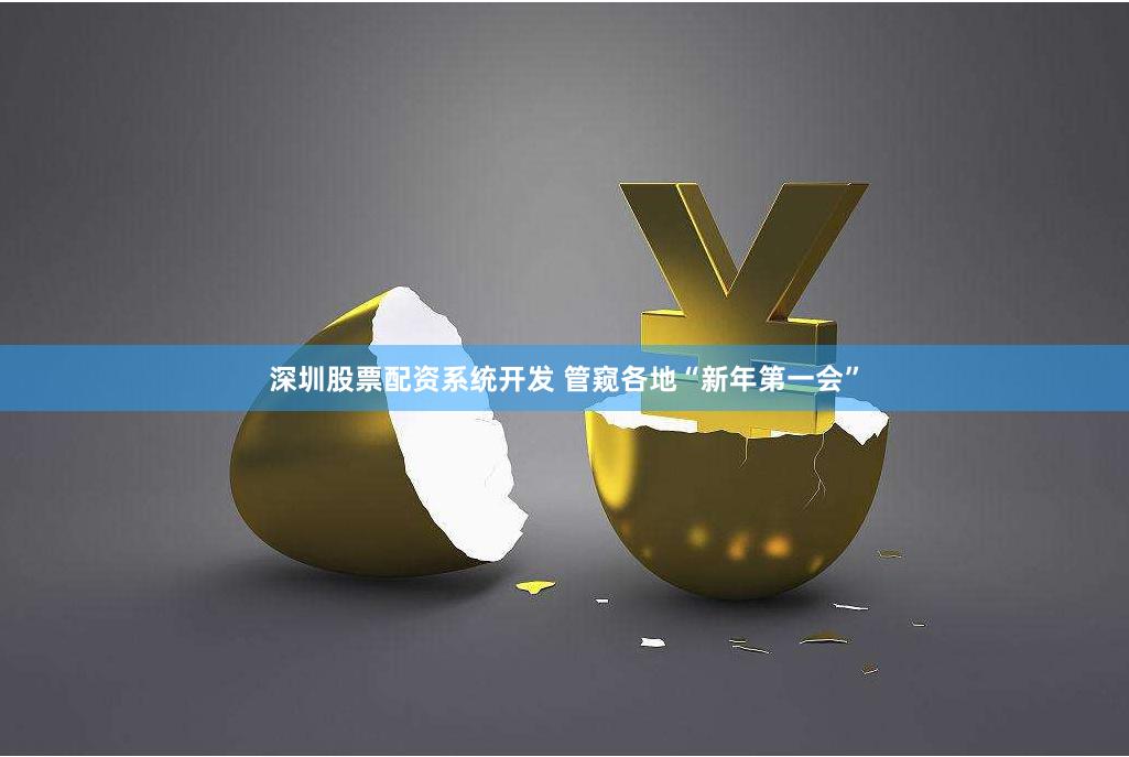 深圳股票配资系统开发 管窥各地“新年第一会”