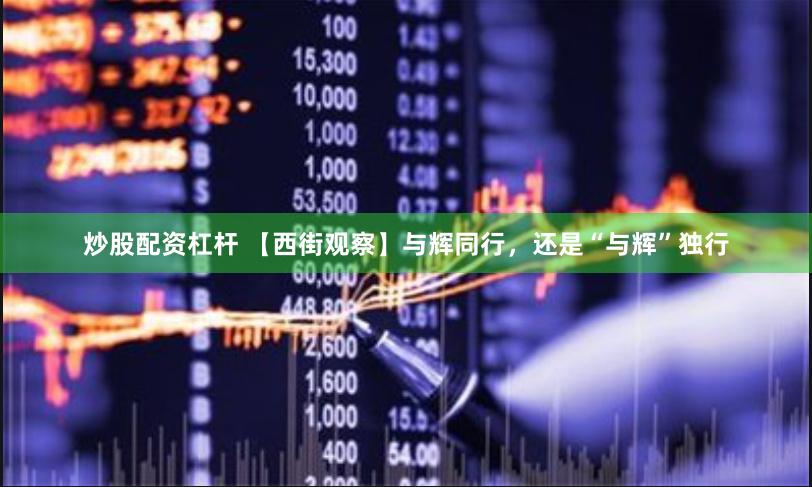 炒股配资杠杆 【西街观察】与辉同行，还是“与辉”独行