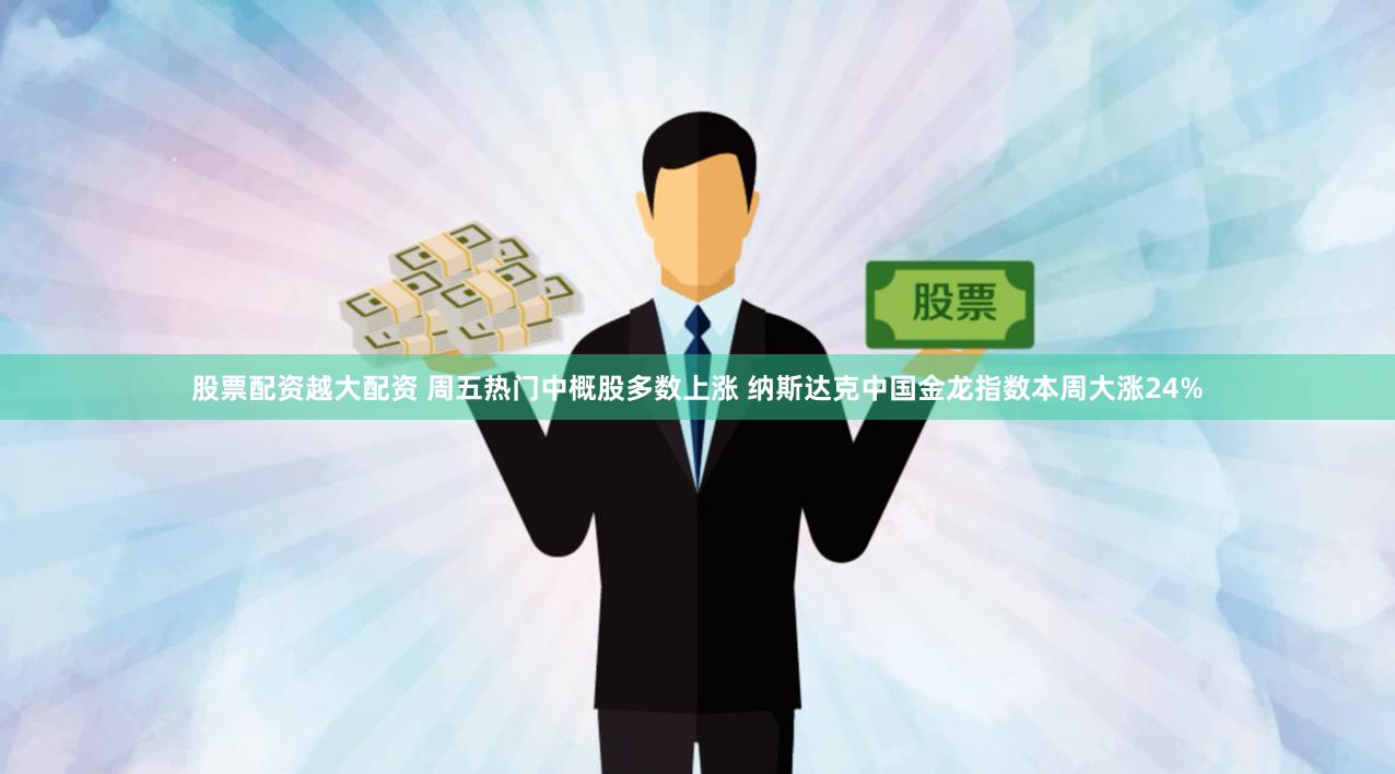 股票配资越大配资 周五热门中概股多数上涨 纳斯达克中国金龙指数本周大涨24%