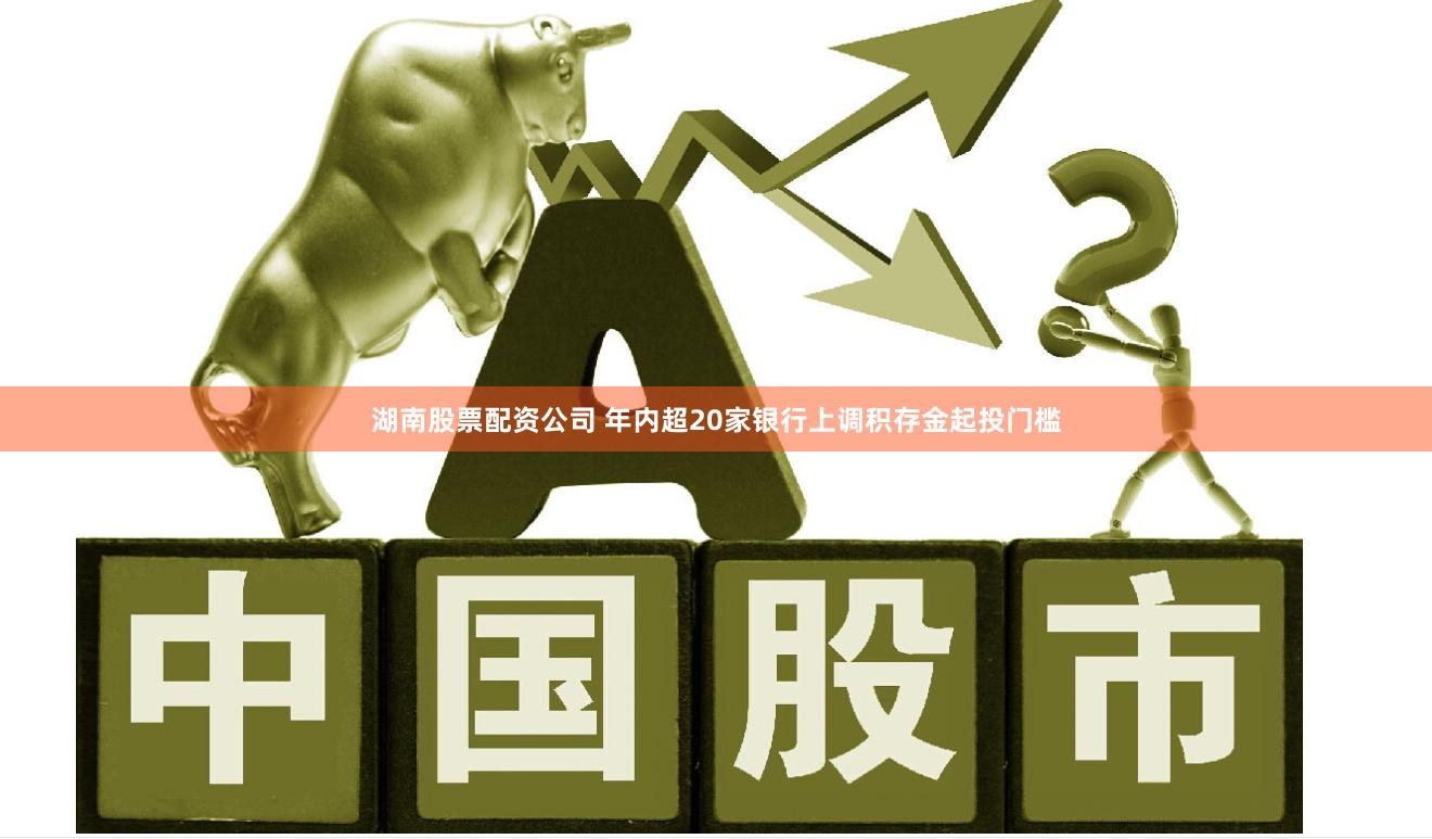湖南股票配资公司 年内超20家银行上调积存金起投门槛