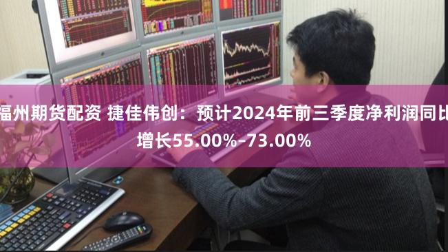 福州期货配资 捷佳伟创：预计2024年前三季度净利润同比增长55.00%–73.00%