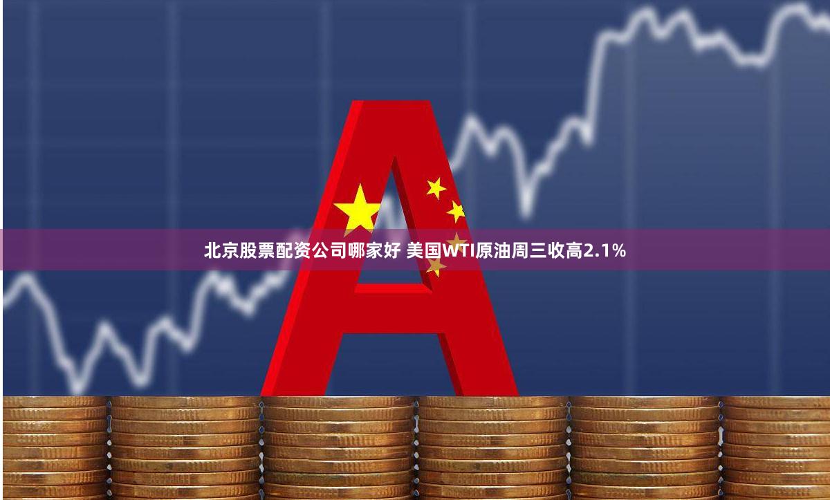 北京股票配资公司哪家好 美国WTI原油周三收高2.1%