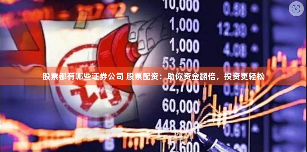 股票都有哪些证券公司 股票配资：助你资金翻倍，投资更轻松