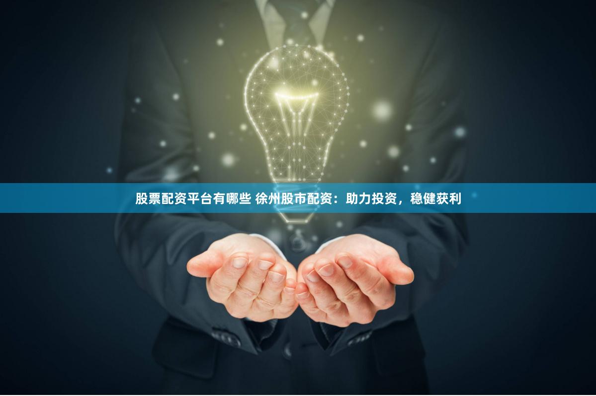 股票配资平台有哪些 徐州股市配资：助力投资，稳健获利