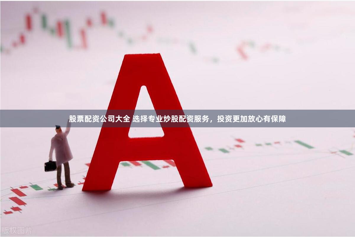 股票配资公司大全 选择专业炒股配资服务，投资更加放心有保障