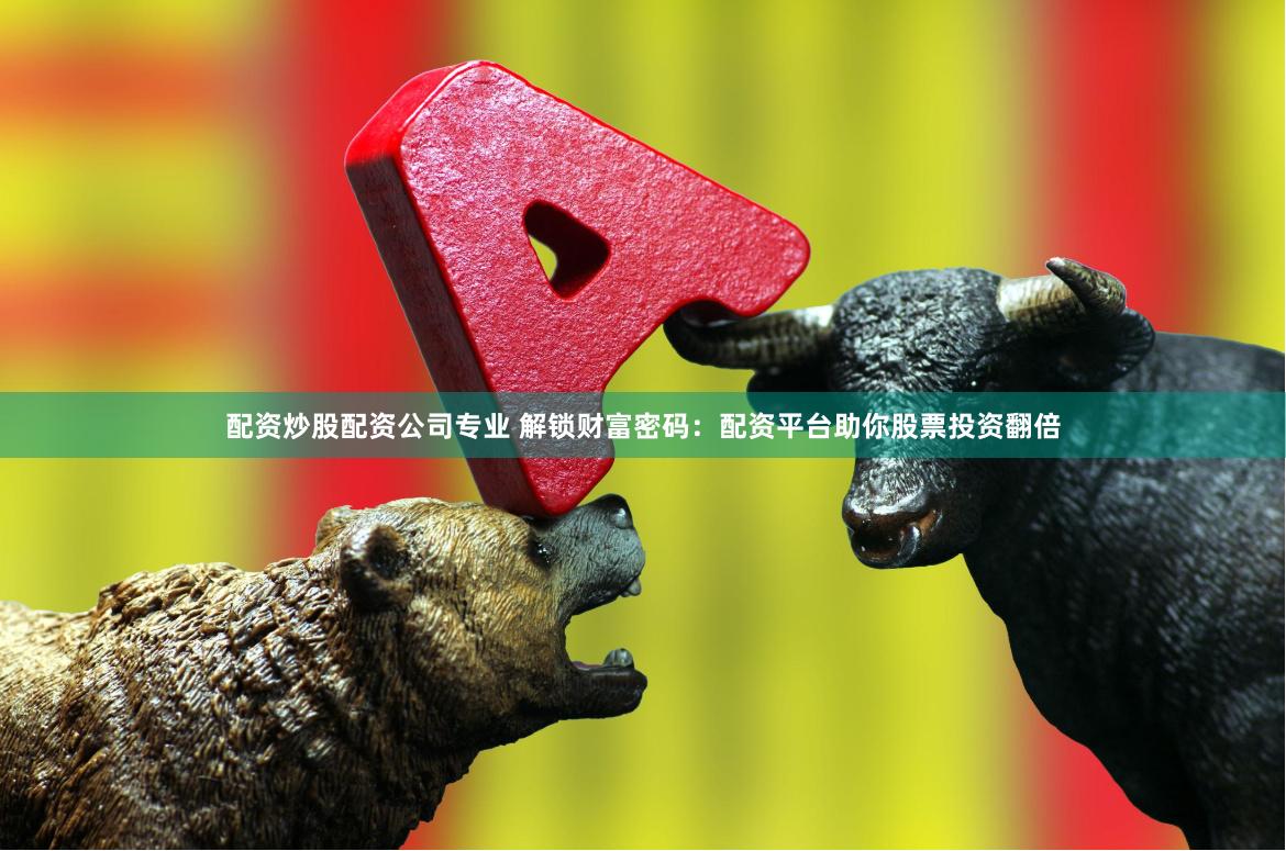 配资炒股配资公司专业 解锁财富密码：配资平台助你股票投资翻倍