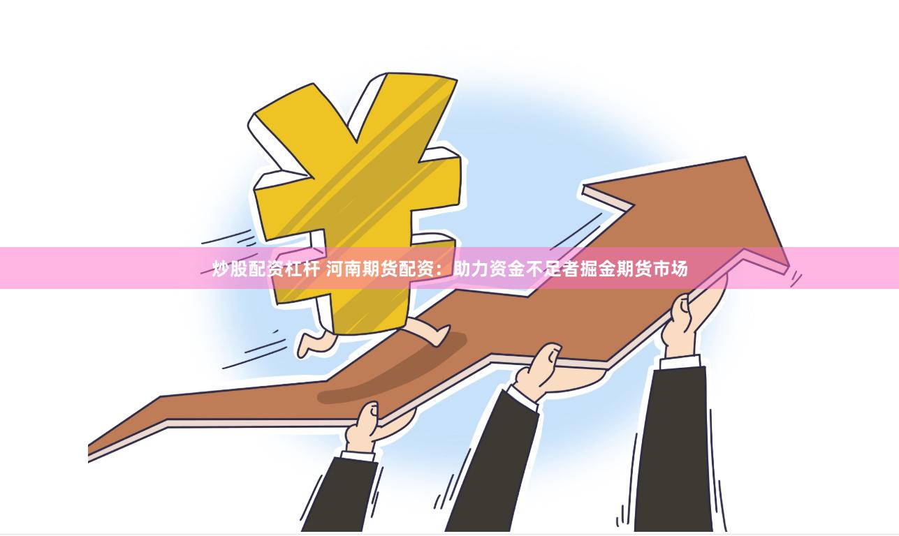 炒股配资杠杆 河南期货配资：助力资金不足者掘金期货市场