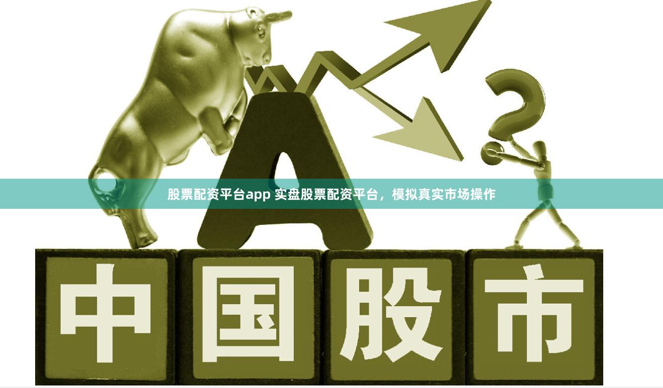 股票配资平台app 实盘股票配资平台，模拟真实市场操作