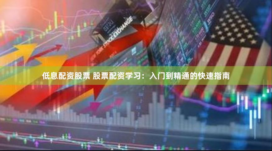 低息配资股票 股票配资学习：入门到精通的快速指南