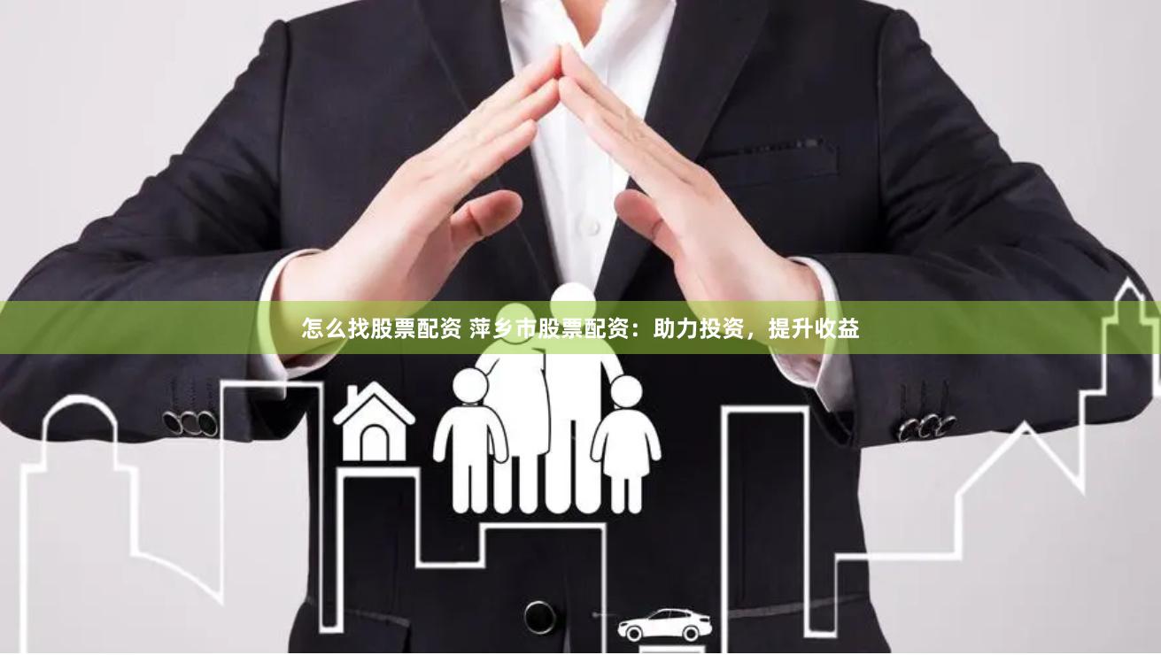 怎么找股票配资 萍乡市股票配资：助力投资，提升收益