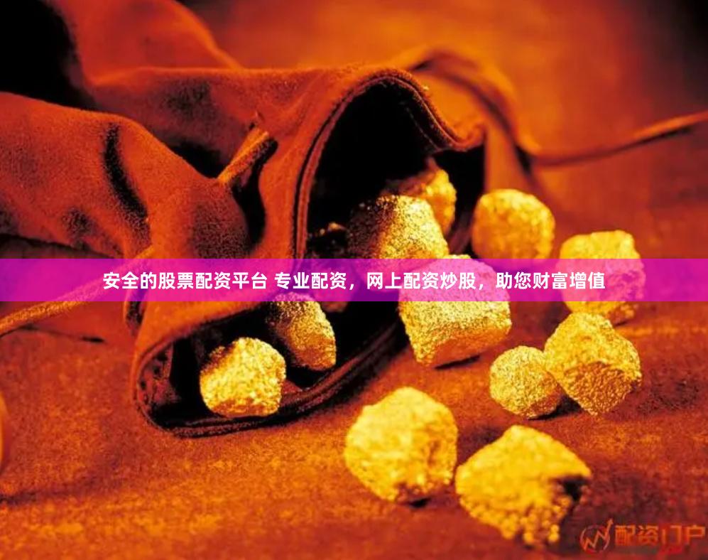 安全的股票配资平台 专业配资，网上配资炒股，助您财富增值