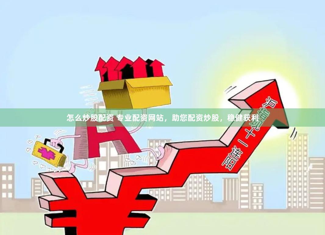 怎么炒股配资 专业配资网站，助您配资炒股，稳健获利