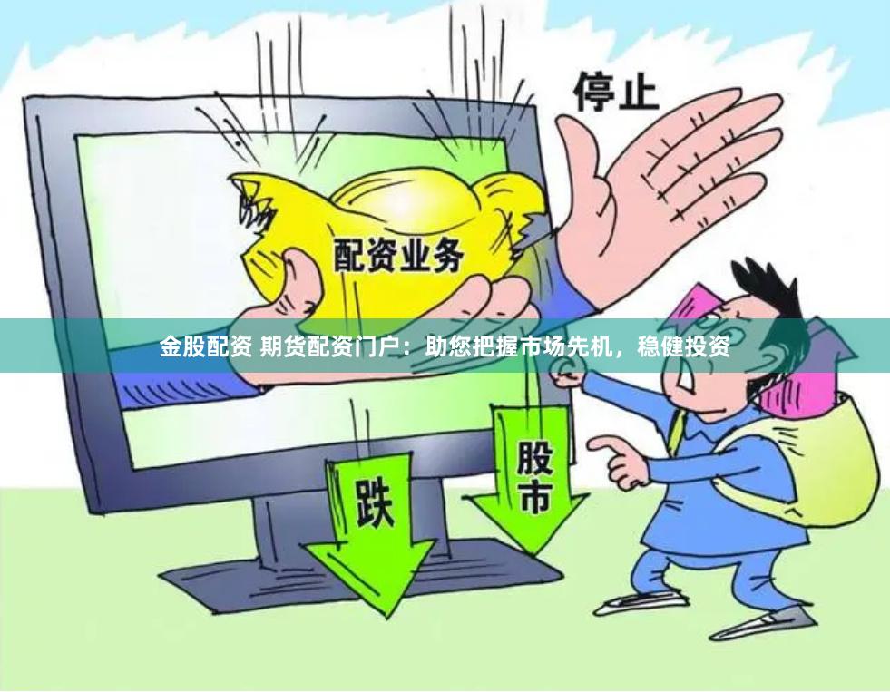 金股配资 期货配资门户：助您把握市场先机，稳健投资