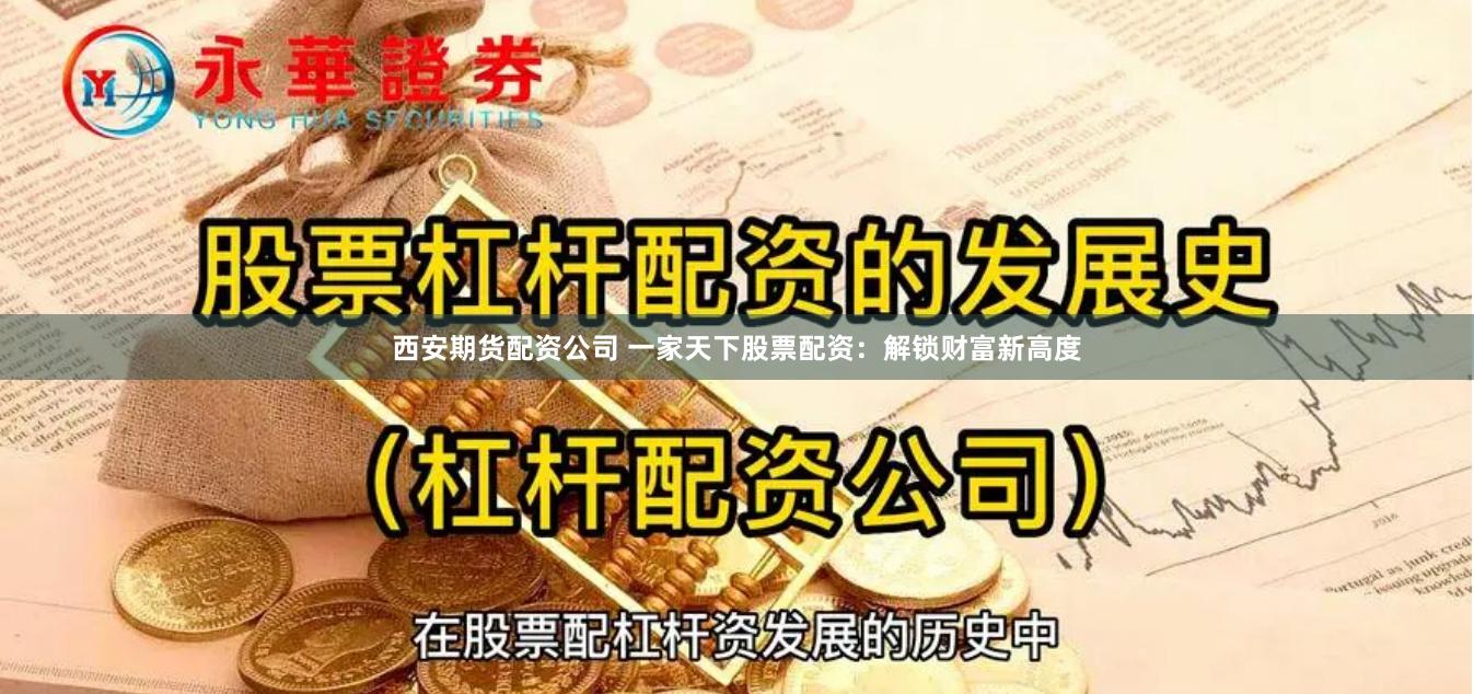 西安期货配资公司 一家天下股票配资：解锁财富新高度