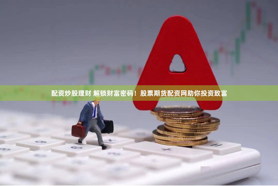 配资炒股理财 解锁财富密码！股票期货配资网助你投资致富