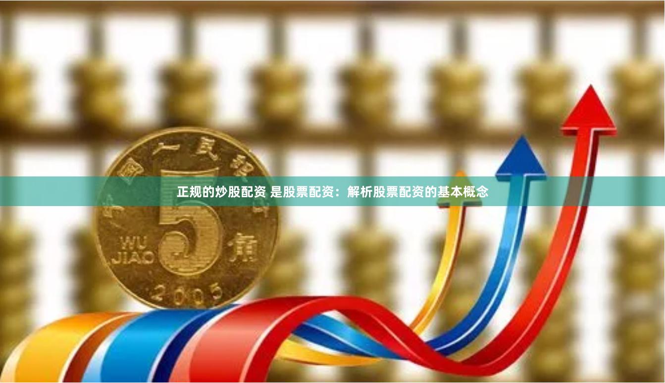 正规的炒股配资 是股票配资：解析股票配资的基本概念