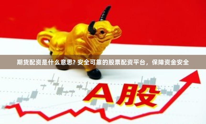 期货配资是什么意思? 安全可靠的股票配资平台，保障资金安全