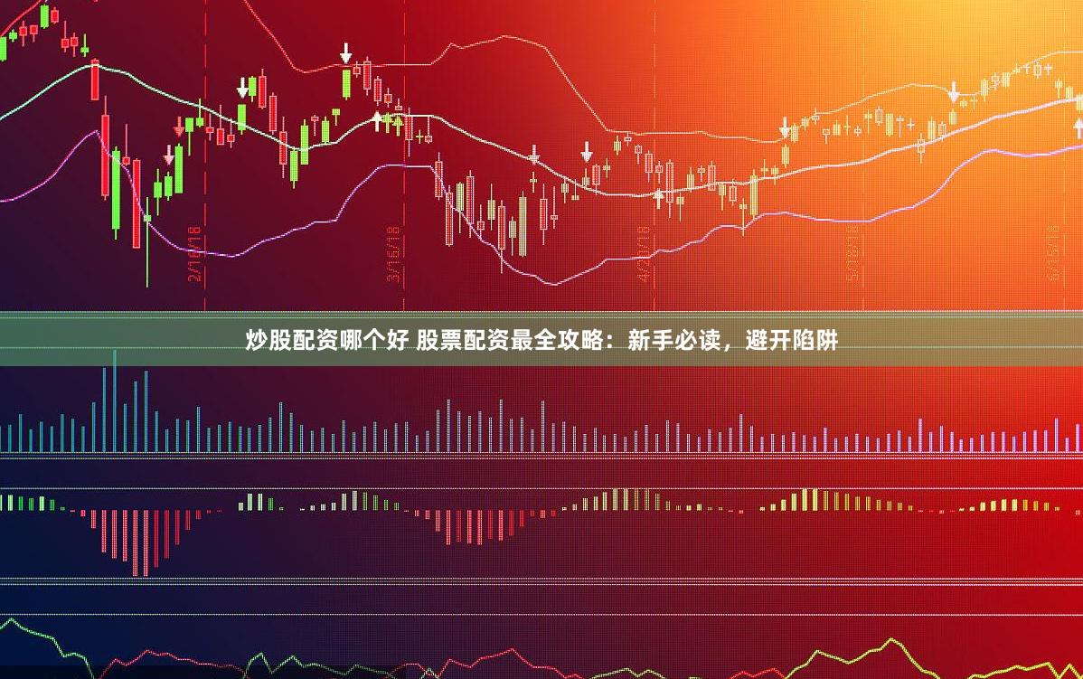 炒股配资哪个好 股票配资最全攻略：新手必读，避开陷阱