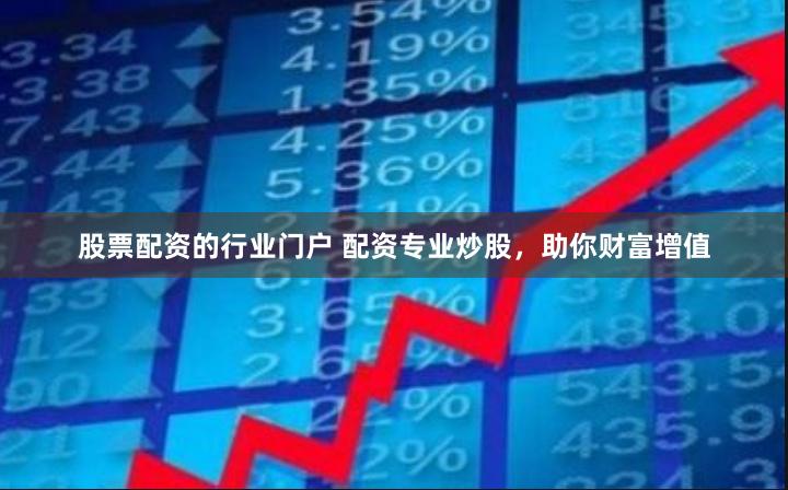 股票配资的行业门户 配资专业炒股，助你财富增值