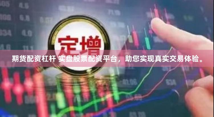期货配资杠杆 实盘股票配资平台，助您实现真实交易体验。